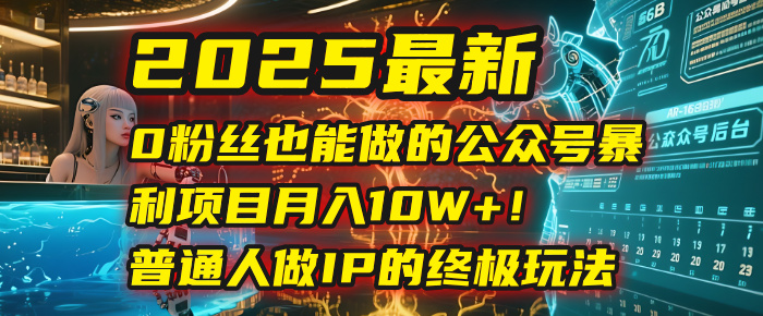 2025最新0粉丝也能做的公众号暴利项目，月入10W+！普通人做IP的终极玩法 - 臻优资源网