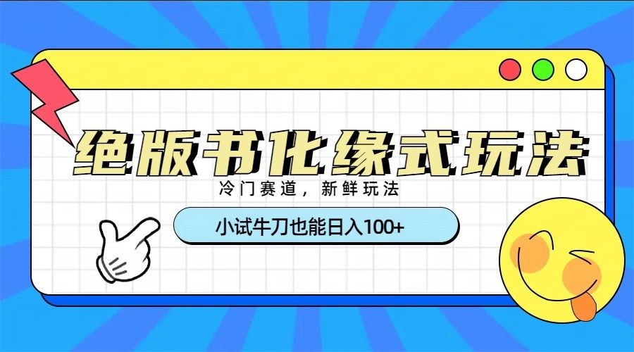 冷门赛道绝版书化缘式玩法，小试牛刀也能日入100+ - 臻优资源网