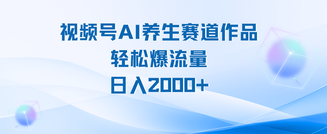 视频号AI养生赛道玩法,轻松爆流量,日入2000+ - 臻优资源网