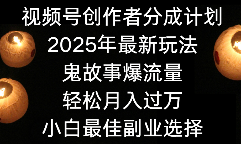 视频号创作者分成计划，2025年最新玩法鬼故事爆流量，小白轻松上手，副业的绝佳选择，轻松月入过万 - 臻优资源网