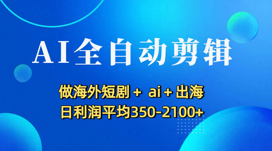 AI全自动剪辑，做海外短剧+ ai+出海 日利润平均350-2100+ - 臻优资源网
