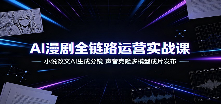 AI漫剧全链路运营实战课：小说改文AI生成分镜，声音克隆多模型成片发布 - 臻优资源网