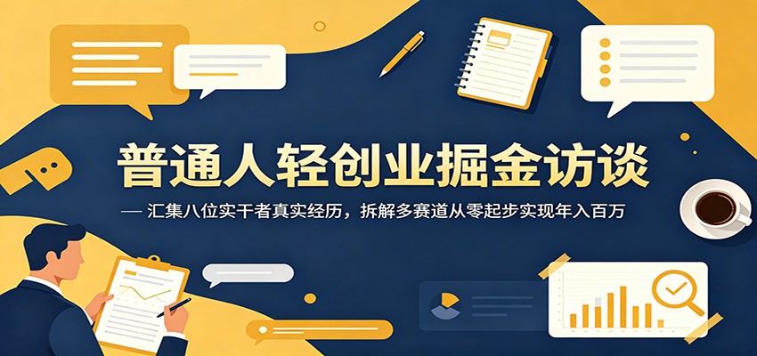 普通人轻创业掘金访谈：汇集八位实干者真实经历，拆解多赛道从零起步实现年入百万 - 臻优资源网