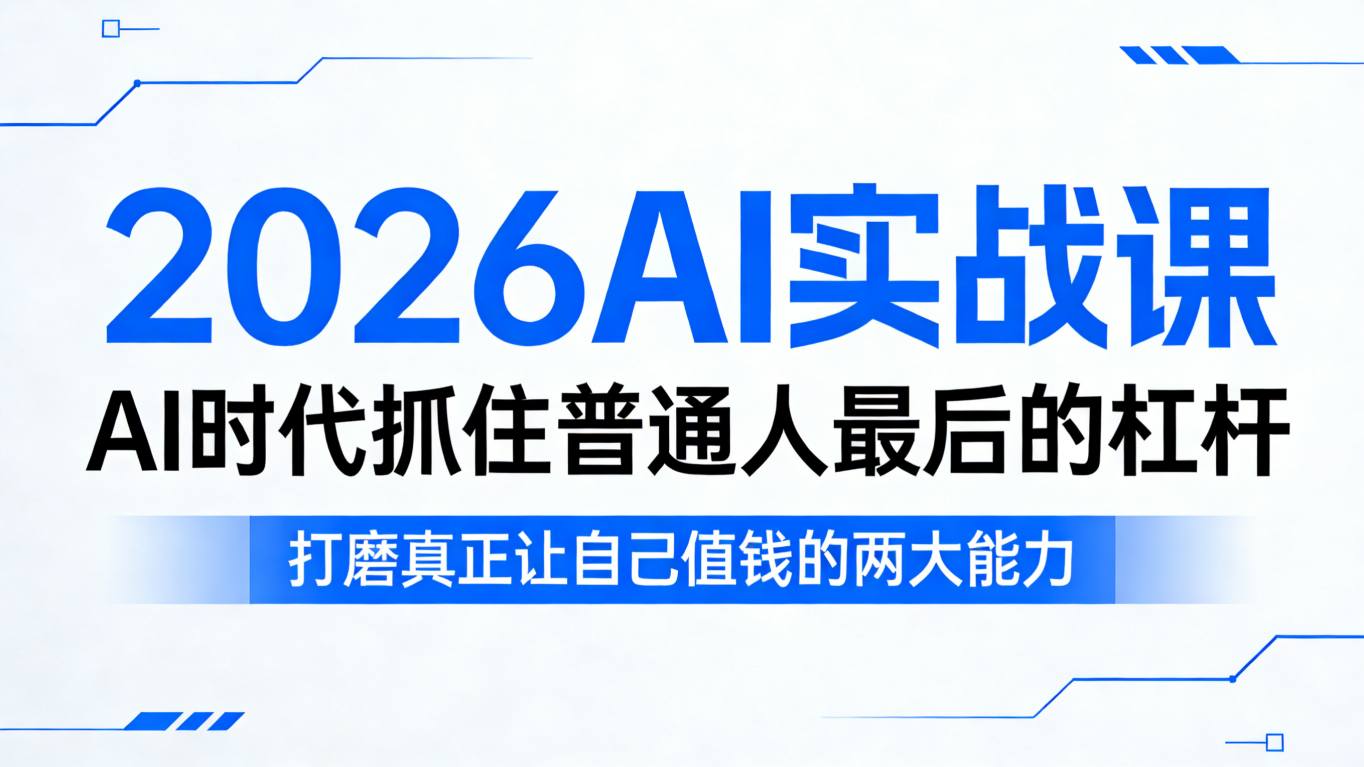 2026AI实战课，AI时代抓住普通人最后的杠杆，打磨真正让自己值钱的两大能力 - 臻优资源网