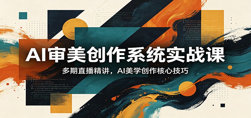 AI审美创作系统实战课，多期直播精讲，AI美学创作核心技巧 - 臻优资源网