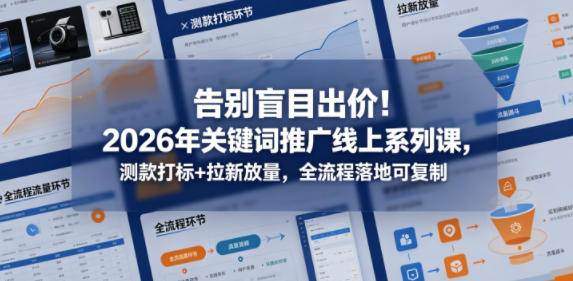 告别盲目出价！2026年关键词推广线上系列课，测款打标+拉新放量，全流程落地可复制 - 臻优资源网