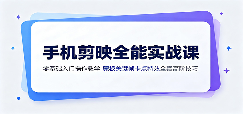 手机剪映全能实战课：零基础入门操作教学，蒙版关键帧卡点特效全套高阶技巧 - 臻优资源网