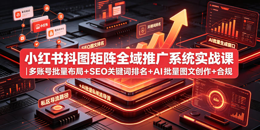 小红书抖图矩阵全域推广系统实战课|多账号批量布局+SEO关键词排名+AI批量图文创作+合规私域导流完整落地教程 - 臻优资源网