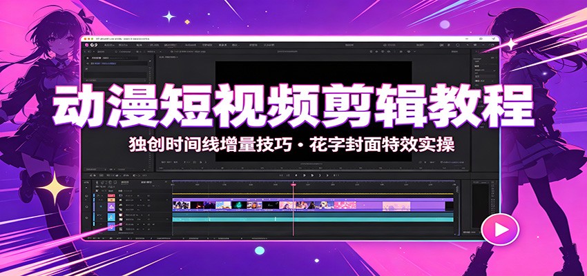 动漫短视频剪辑教程：独创时间线增量技巧，花字封面特效实操 - 臻优资源网