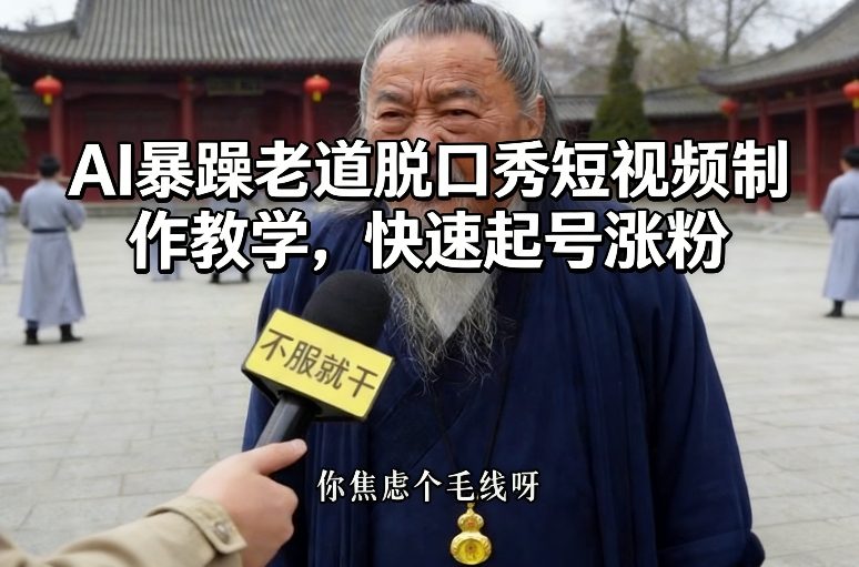 AI暴躁老道脱口秀短视频制作教学，快速起号涨粉 - 臻优资源网