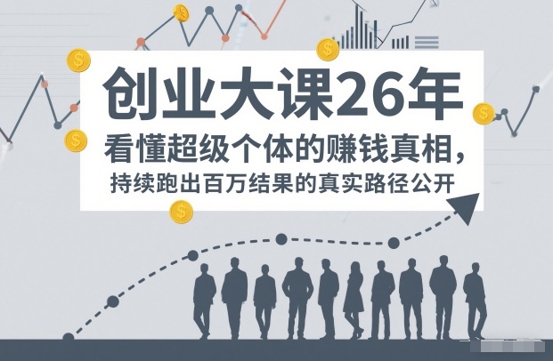 百万IP成交创业大课26年，看懂超级个体的賺钱真相，持续跑出百万结果的真实路径公开 - 臻优资源网