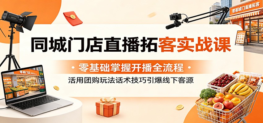 同城门店直播拓客实战课：零基础掌握开播全流程，活用团购玩法话术技巧引爆线下客源 - 臻优资源网