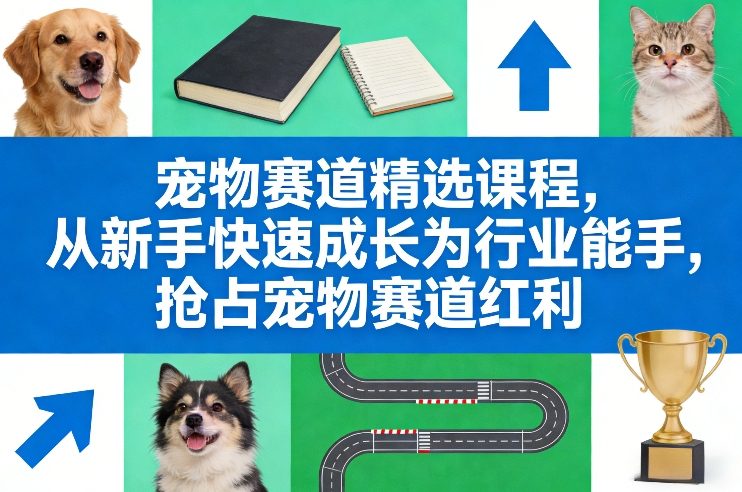 宠物赛道精选课程，从新手快速成长为行业能手，抢占宠物赛道红利 - 臻优资源网