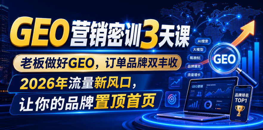 GEO营销密训3天课，老板做好GEO，订单品牌双丰收，2026年流量新风口，让你的品牌置顶首页 - 臻优资源网