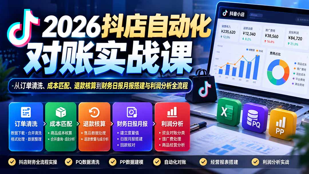 （20883期）2026抖店自动化对账实战课：从订单清洗、成本匹配、退款核算到财务日报月报搭建与利润分析全流程 - 臻优资源网