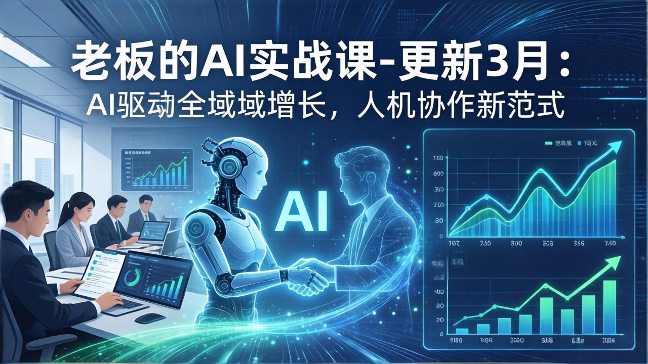 （17772期）老板的AI实战课-更新3月：AI驱动全域增长，人机协作新范式，用AI提高企业效率、利润与竞争力 - 臻优资源网