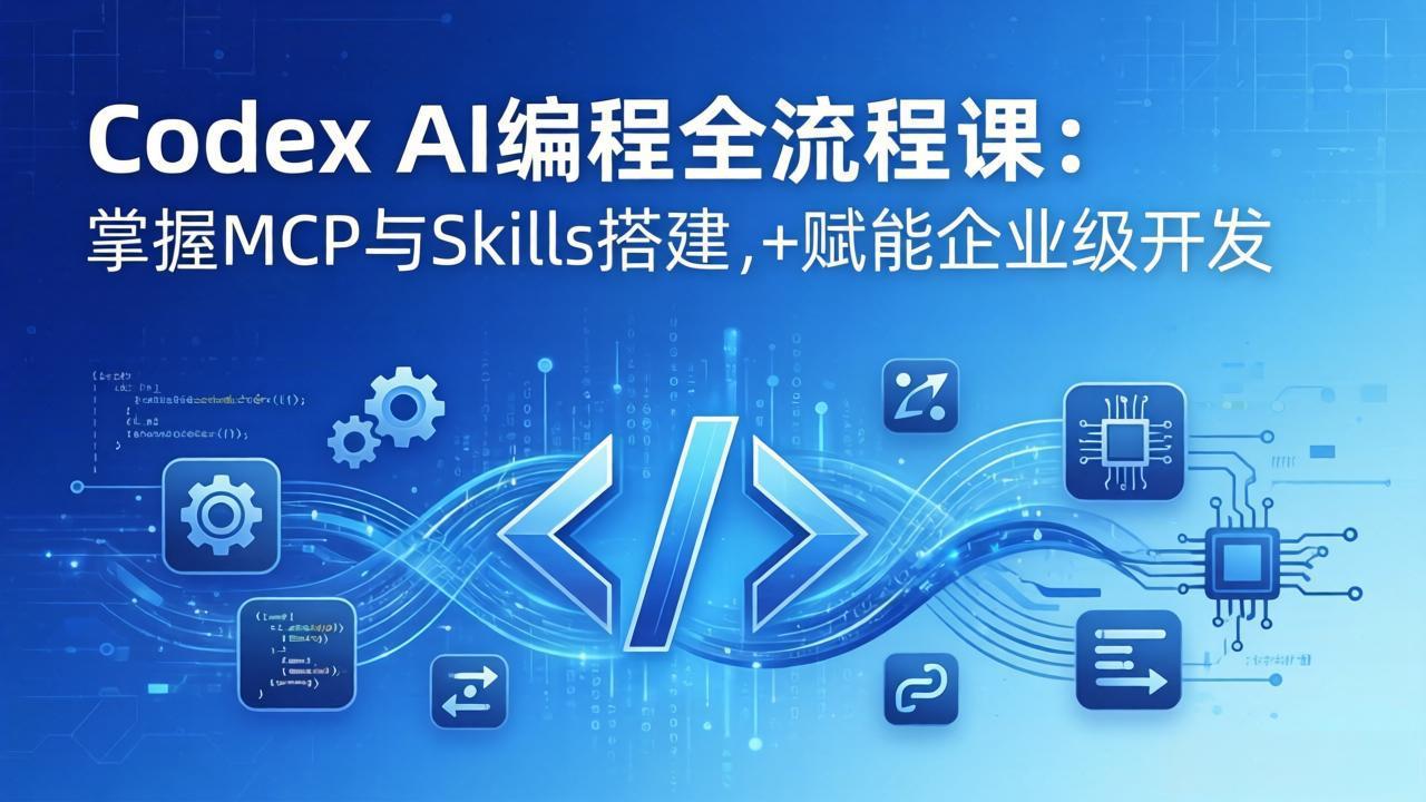 （17809期）Codex AI编程全流程课：模块化教学+双项目实战，掌握MCP与Skills搭建，赋能企业级开发 - 臻优资源网