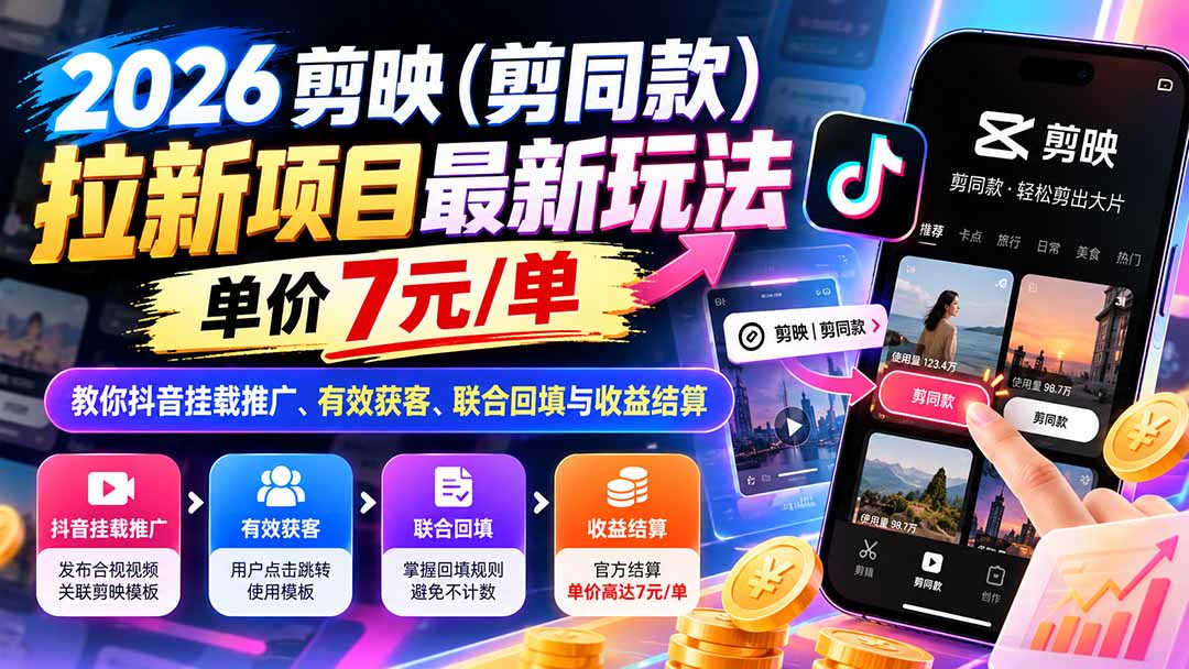 （21027期）2026剪映（剪同款）拉新项目最新玩法，单价7元/单，教你抖音挂载推广、有效获客、联合回填与收益结算 - 臻优资源网