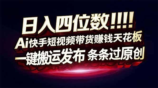 （17610期）日入四位数！快手平台Ai全自动带货赚米，一刀不剪黑科技搬运，一键发布过原创 - 臻优资源网