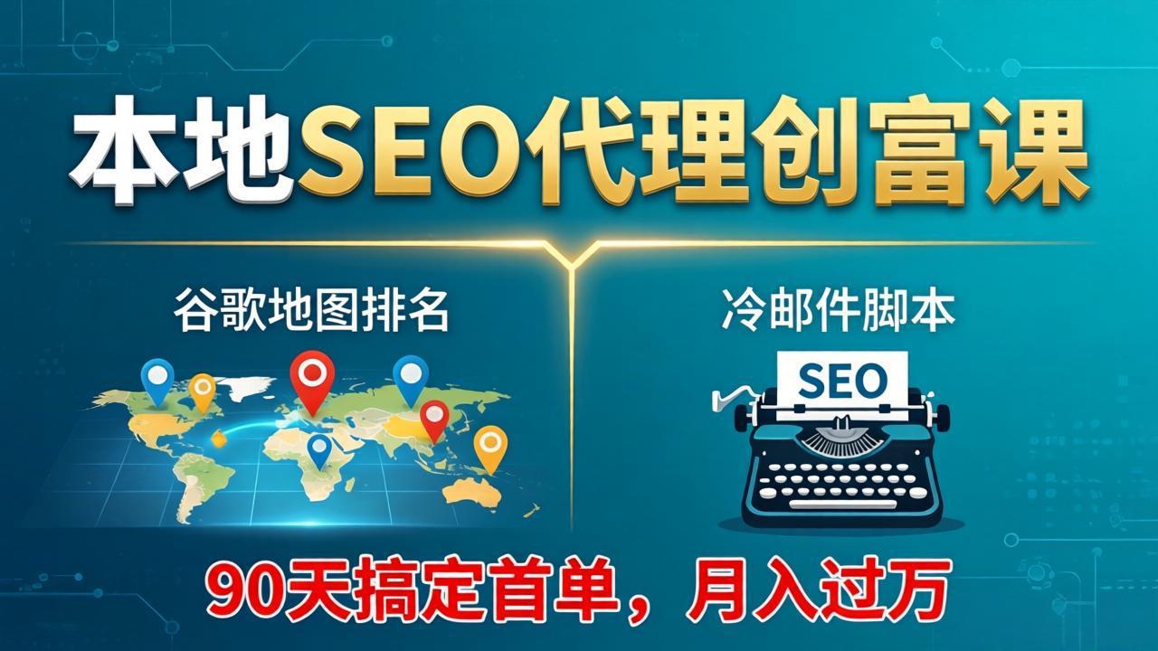 （17946期）本地SEO代理创富课：谷歌地图排名+冷邮件脚本，90天搞定首单，月入过万实战体系 - 臻优资源网