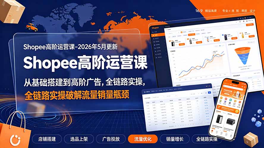 （19443期）Shopee高阶运营课-2026年更新，从基础搭建到高阶广告，全链路实操破解流量销量瓶颈 - 臻优资源网