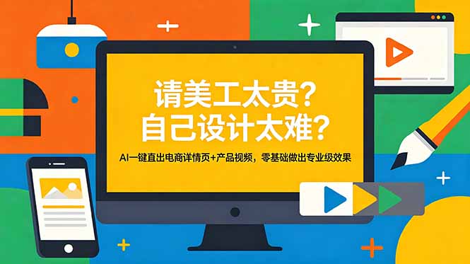（18704期）请美工太贵？自己设计太难？AI一键直出电商详情页+产品视频，零基础做出专业级效果 - 臻优资源网