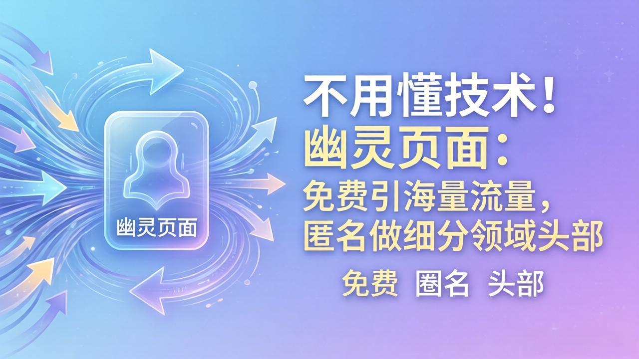 （18014期）不用懂技术！幽灵页面：免费引海量流量，匿名做细分领域头部 - 臻优资源网