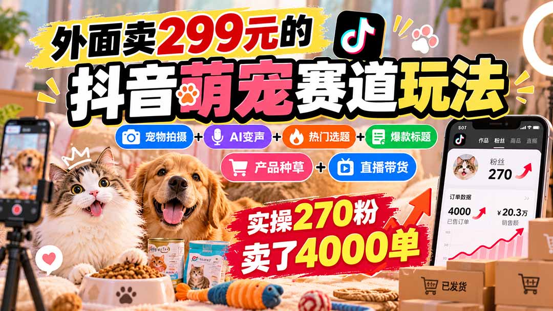 （20718期）外面卖299元的抖音萌宠赛道玩法：宠物拍摄+AI变声+热门选题+爆款标题+产品种草+直播带货，实操270粉卖了4000单 - 臻优资源网