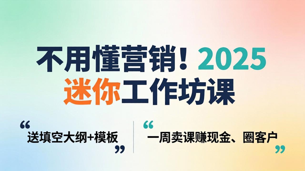 （18015期）不用懂营销！2025 迷你工作坊课：送填空大纲 + 模板，一周卖课赚现金、圈客户 - 臻优资源网