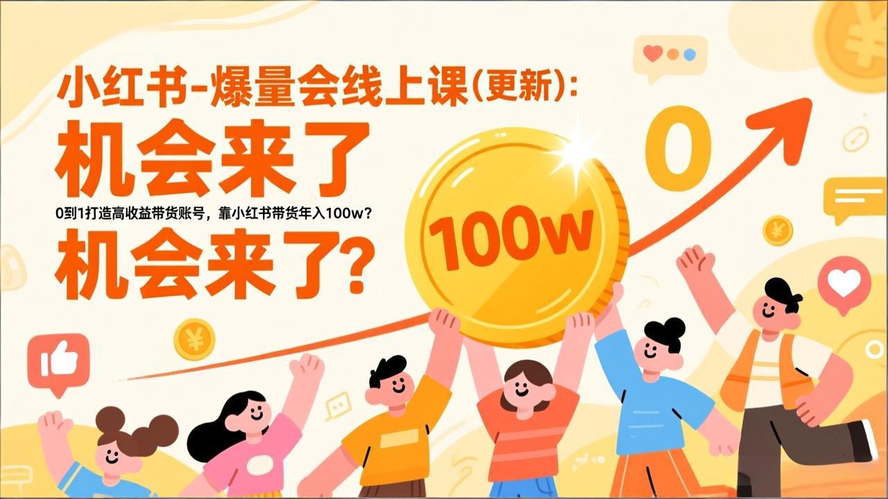 （17361期）2026小红书爆量会线上课(更新) ：0到1打造高收益带货账号，靠小红书带货年入100w？机会来了！ - 臻优资源网