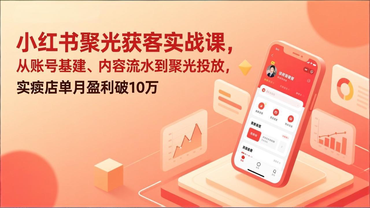 （17377期）小红书聚光获客实战课，从账号基建、内容流水到聚光投放，实体店单月盈利破10万 - 臻优资源网