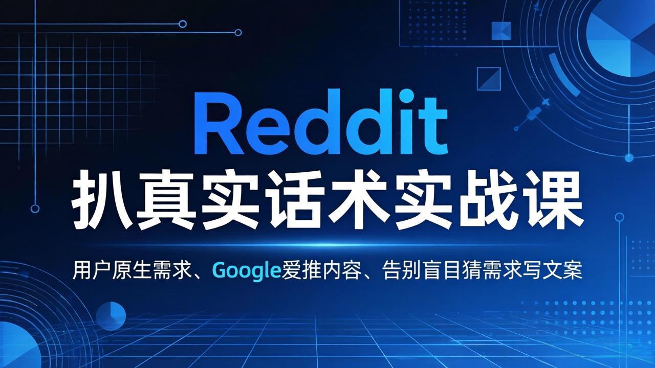 （17810期）Reddit 扒真实话术实战课：用用户原生需求做 Google 爱推内容，告别盲目猜需求写文案 - 臻优资源网