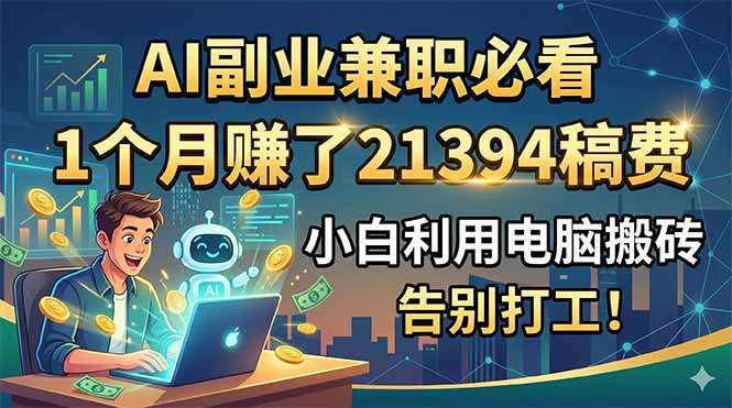 （18778期）AI副业兼职必看，1个月赚了21394稿费，小白利用电脑搬砖，告别打工！ - 臻优资源网