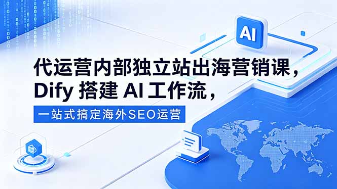 （18521期）代运营内部独立站出海营销课，Dify搭建AI工作流，一站式搞定海外SEO运营 - 臻优资源网