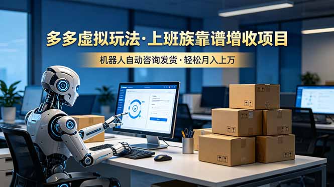 （19052期）多多虚拟玩法，上班族靠谱增收项目，机器人完成咨询和发货，轻松月入上万 - 臻优资源网