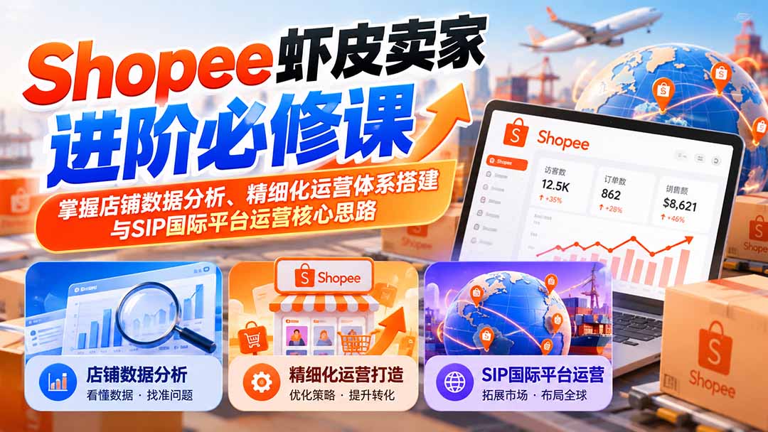 （20949期）Shopee虾皮卖家进阶必修课：掌握店铺数据分析、精细化运营体系搭建与SIP国际平台运营核心思路 - 臻优资源网