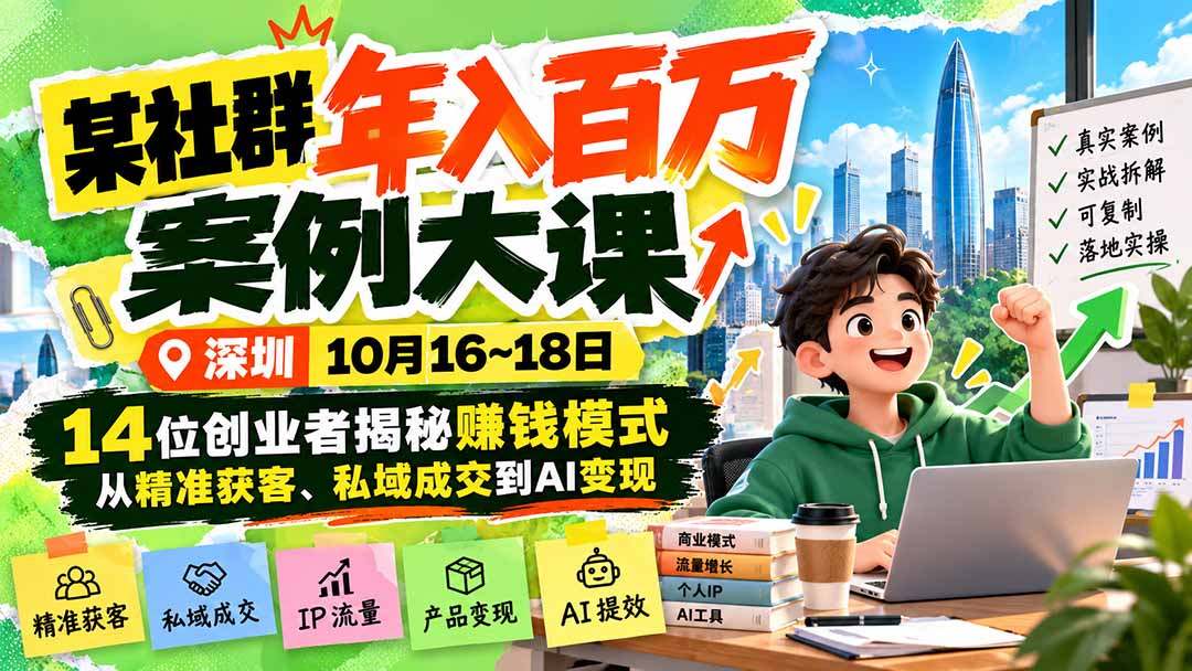 （21137期）某社群年入百万案例大课-深圳10月16~18日：14位创业者揭秘赚钱模式，从精准获客、私域成交到AI变现 - 臻优资源网