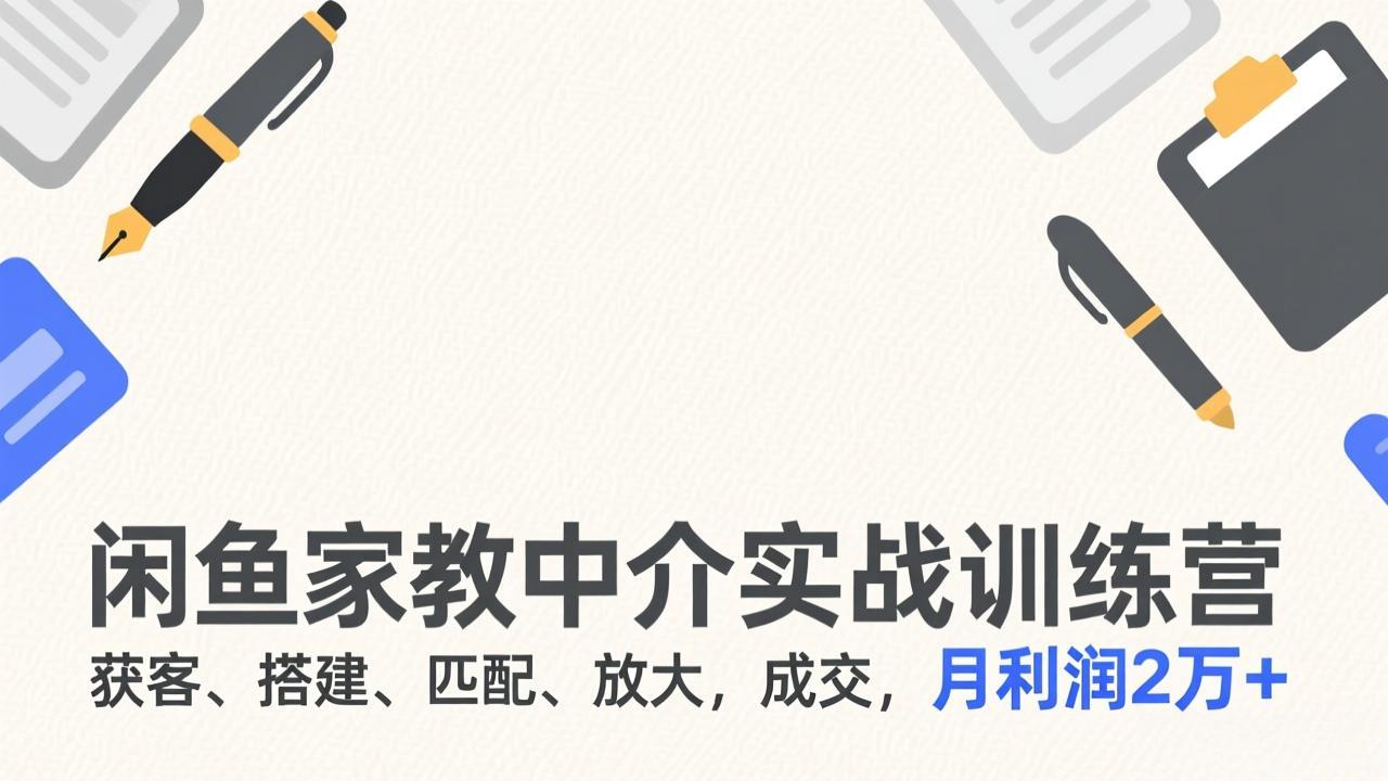 （17379期）闲鱼家教中介实战训练营，获客、搭建、匹配、放大，成交，月利润2万+ - 臻优资源网