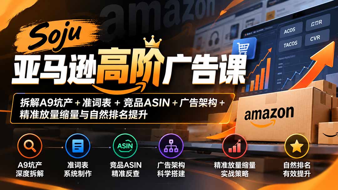 （20831期）Soju亚马逊高阶广告课：拆解A9坑产+准词表+竞品ASIN+广告架构+精准放量缩量与自然排名提升 - 臻优资源网