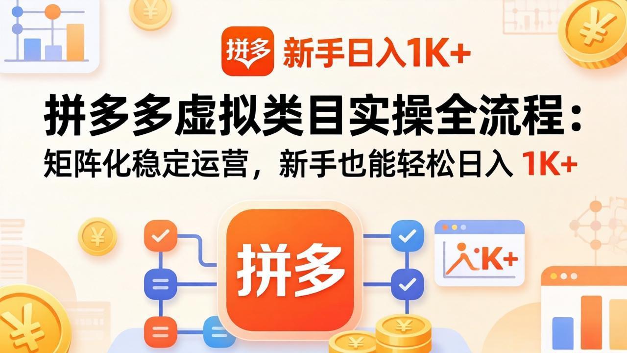 （17927期）拼多多虚拟类目实操全流程：矩阵化稳定运营，新手也能轻松日入 1K+ - 臻优资源网