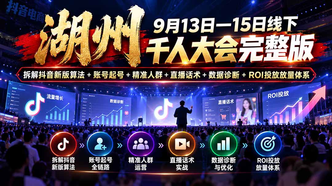 （20745期）湖州 9月13日—15日线下 千人大会完整版：拆解抖音新版算法+账号起号+精准人群+直播话术+数据诊断+ROI投放放量体系 - 臻优资源网