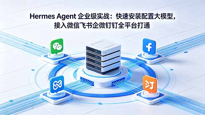 （18563期）Hermes Agent 企业级实战：快速安装配置大模型，接入微信飞书企微钉钉全平台打通 - 臻优资源网