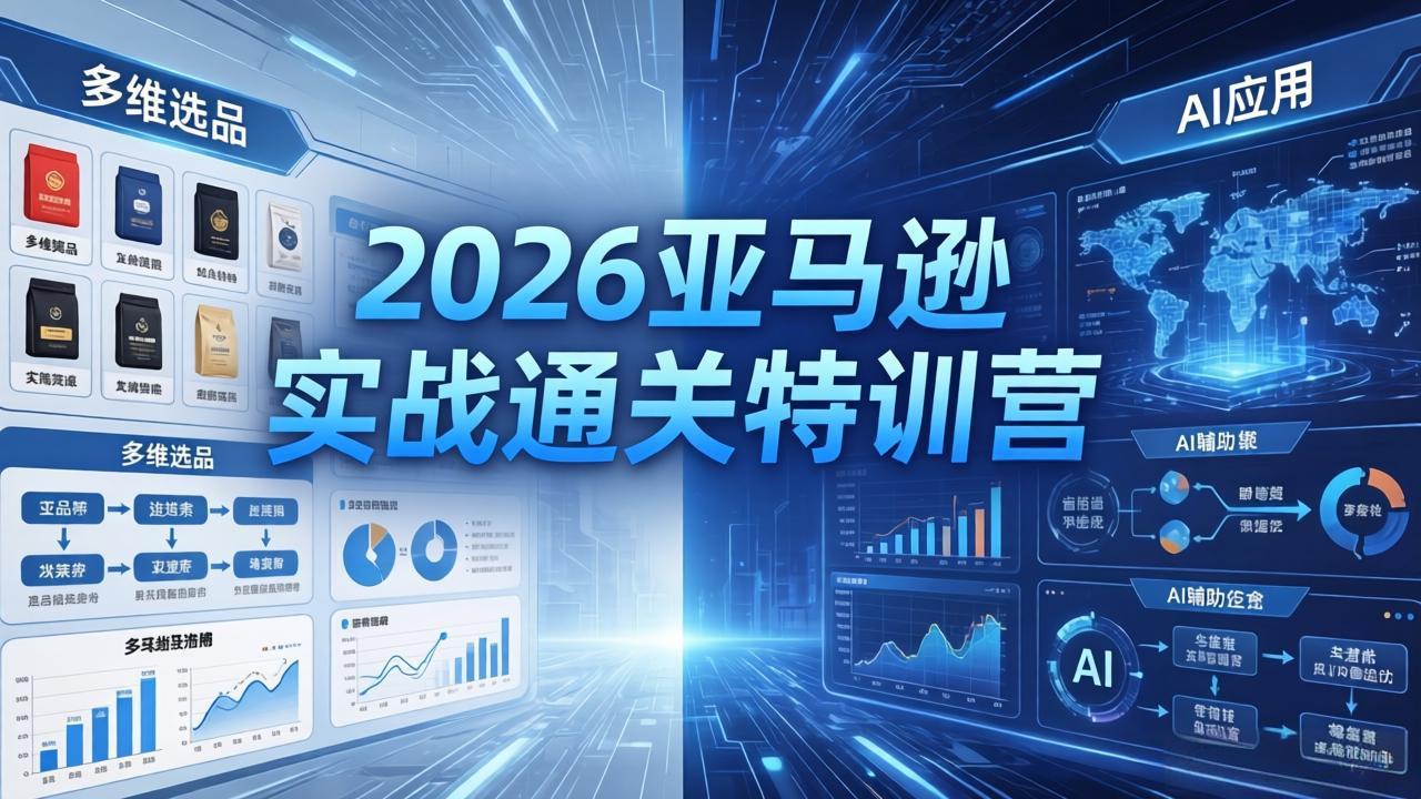 （18261期）2026亚马逊实战通关特训营-26年4月30更新，多维选品+渐进式打法+AI应用，从0到1打造盈利店铺 - 臻优资源网