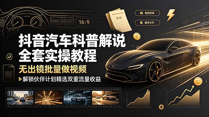 （19133期）抖音汽车科普解说全套实操教程，无出镜批量做视频，解锁伙伴计划精选双重流量收益 - 臻优资源网