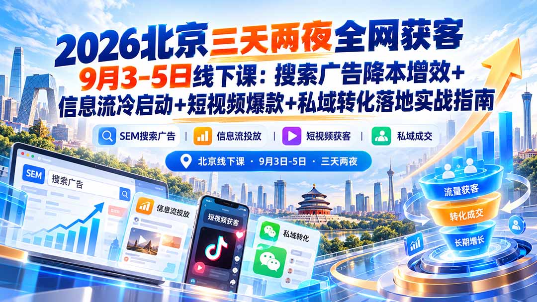 （20854期）2026北京三天两夜全网获客9月3-5日线下课：搜索广告降本增效+信息流冷启动+短视频爆款+私域转化落地实战指南 - 臻优资源网