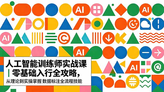 （18632期）AI人工智能 训练师实战课｜零基础入行全攻略，从理论到实操掌握数据标注全流程技能 - 臻优资源网