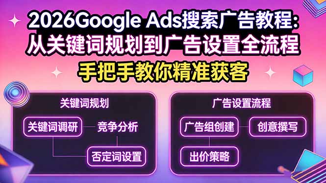 （17641期）2026Google Ads搜索广告教程：从关键词规划到广告设置全流程，手把手教你精准获客 - 臻优资源网