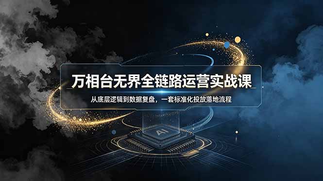 （19158期）万相台无界全链路运营实战课，从底层逻辑到数据复盘，一套标准化投放落地流程 - 臻优资源网