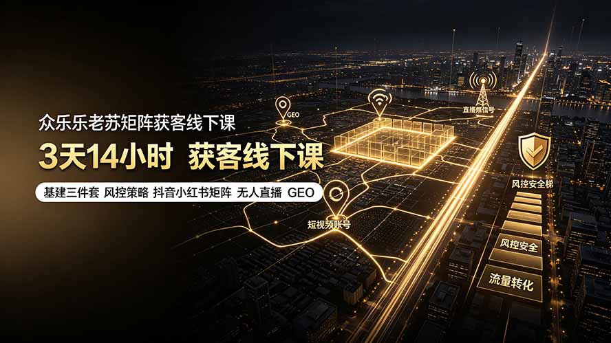 （19450期）众乐乐老苏矩阵获客线下课：3天14小时×基建三件套×风控策略×抖音小红书矩阵×无人直播×GEO - 臻优资源网
