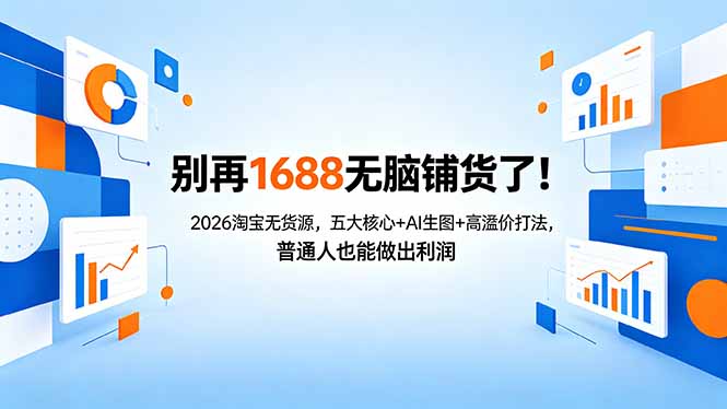 （18236期）别再1688无脑铺货了！2026淘宝无货源，五大核心+AI生图+高溢价打法，普通人也能做出利润 - 臻优资源网